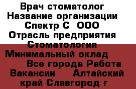 Врач-стоматолог › Название организации ­ Спектр-С, ООО › Отрасль предприятия ­ Стоматология › Минимальный оклад ­ 50 000 - Все города Работа » Вакансии   . Алтайский край,Славгород г.